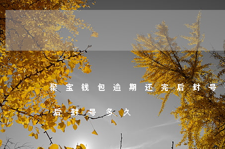 聚宝钱包逾期还完后封号(聚宝钱包逾期还完后封号多久)