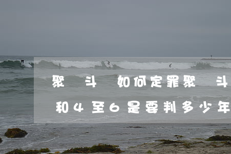 聚眾斗毆如何定罪(聚眾斗毆如何定罪2至3和4至6是要判多少年)