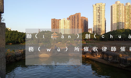 聯(lián)創(chuàng)律師事務(wù)所催收(律師催收欠款)