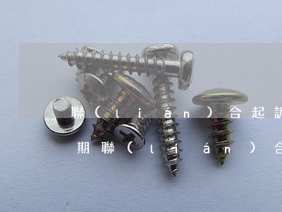 聯(lián)合起訴欠款人的要求（欠款逾期聯(lián)合起訴）