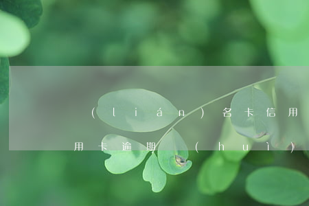 聯(lián)名卡信用卡征信逾期(幾家信用卡逾期會(huì)聯(lián)名起訴嗎)