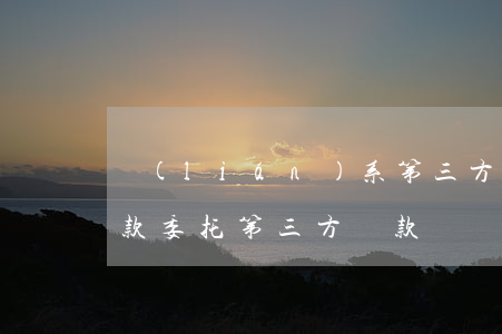 聯(lián)系第三方協(xié)助還款(委托第三方還款)