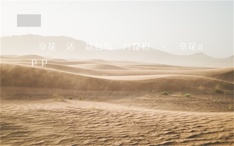 職享花靈活還款包每個月都扣嗎-職享花app