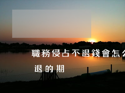 職務侵占不退錢會怎么樣(職務侵占退錢與不退的期別)