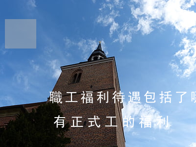 職工福利待遇包括了哪些（試用期員工能否享有正式工的福利）