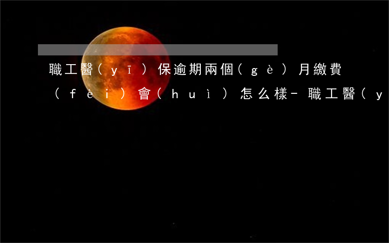 職工醫(yī)保逾期兩個(gè)月繳費(fèi)會(huì)怎么樣-職工醫(yī)保逾期兩個(gè)月繳費(fèi)會(huì)怎么樣嗎