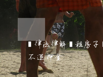 聽律法律解讀：租房子沒有簽合同，房屋中介竟不退押金！
