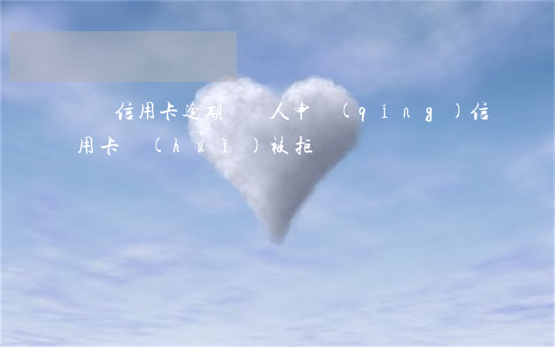 聾啞信用卡逾期(聾啞人申請(qǐng)信用卡會(huì)被拒絕嗎)