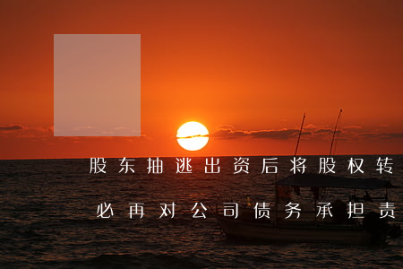 股东抽逃出资后将股权转让、公司注销,就不必再对公司债务承担责任了吗?
