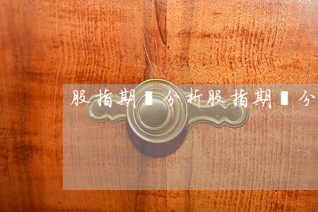 股指期貨分析(股指期貨分析軟件)
