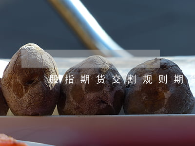 股指期货交割规则(期货指数有交割日期吗)