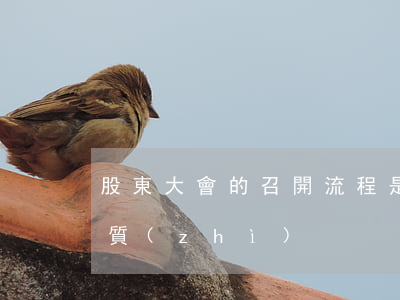股東大會的召開流程是怎樣的（股東大會的性質(zhì)）