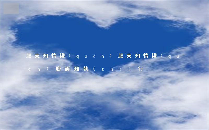 股東知情權(quán)(股東知情權(quán)勝訴難執(zhí)行)