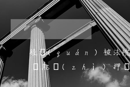 股權(quán)被法院凍結(jié)了還能質(zhì)押嗎
