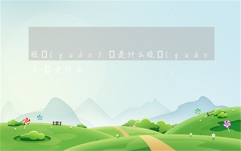 股權(quán)證是什么(股權(quán)證是什么)