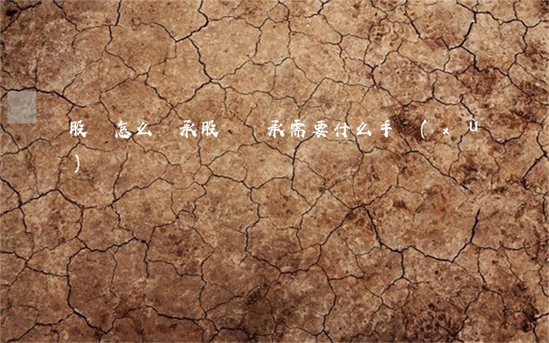 股權怎么繼承(股權繼承需要什么手續(xù))