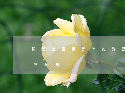 股票逆回購是什么意思（股票逆回購的相關內容拓展）