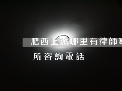 肥西上派哪里有律師事務所(肥西縣律師事務所咨詢電話)