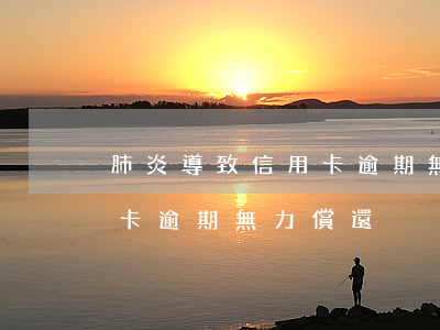 肺炎導致信用卡逾期無力償還 肺炎導致信用卡逾期無力償還