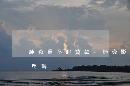 肺炎還不起貸款-肺炎影響當(dāng)兵嗎