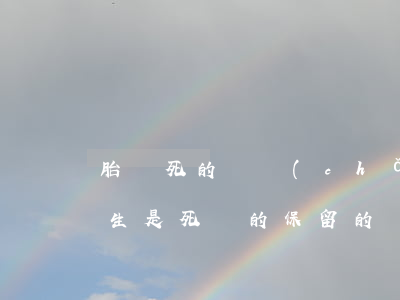 胎兒死的遺產(chǎn)怎么繼承(胎兒出生是死體的,保留的遺產(chǎn)份額繼承方式)