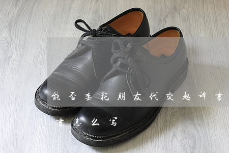 能否委托朋友代交起诉书(代交起诉状的委托书怎么写?)