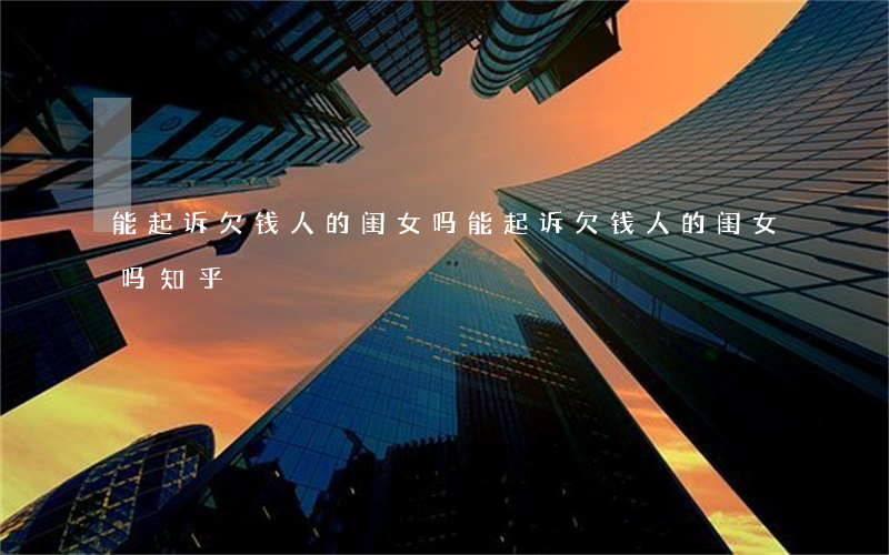 能起诉欠钱人的闺女吗 能起诉欠钱人的闺女吗知乎