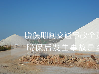 脱保期间交通事故全责如果没有钱怎么办(车脱保后发生事故是全责吗)