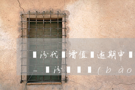 臨汾代辦增值稅逾期申報(bào)哪家好-臨汾記賬報(bào)稅代辦