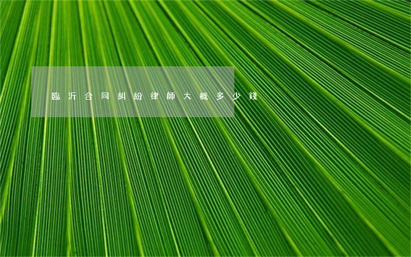 臨沂合同糾紛律師大概多少錢