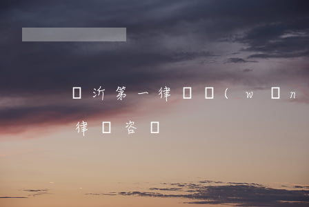 臨沂第一律師網(wǎng)(臨沂蘭山免費律師咨詢)