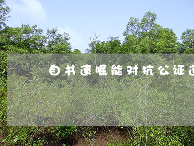 自书遗嘱能对抗公证遗嘱吗？