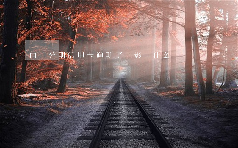 自動分期信用卡逾期了會影響什么
