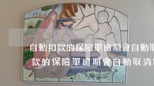 自動扣款的保險單逾期會自動取消-自動扣款的保險單逾期會自動取消嗎