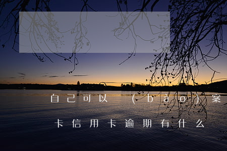 自己可以報(bào)案信用卡逾期嗎(銀行卡信用卡逾期有什么辦)