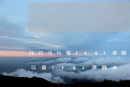 自己可以發(fā)律師函嗎(什么情況下可以發(fā)律師函)