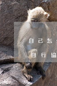 自己怎么協(xié)商還款怎么操作，如何自行協(xié)商還款？操作步驟詳解