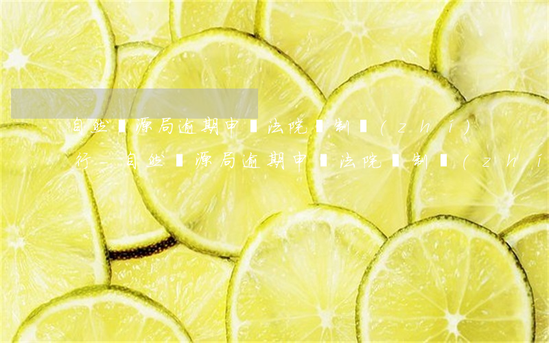 自然資源局逾期申請法院強制執(zhí)行-自然資源局逾期申請法院強制執(zhí)行流程