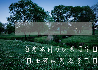 自考本科可以考司法嗎是什么(自考本科法律碩士可以司法考試嗎)
