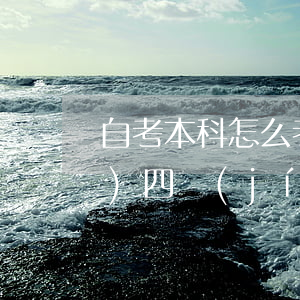 自考本科怎么考(自考本科怎么考英語(yǔ)四級(jí))