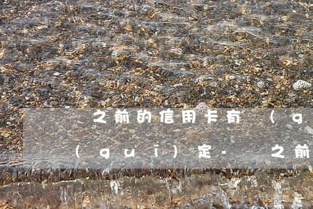 與之前的信用卡有關(guān)的法律規(guī)定-與之前的信用卡有關(guān)的法律規(guī)定有哪些