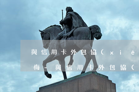 與信用卡外包協(xié)商還款后銀行反悔-與信用卡外包協(xié)商還款后銀行反悔怎么辦