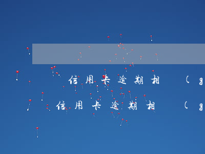 與信用卡逾期相關(guān)的信息-與信用卡逾期相關(guān)的信息報道
