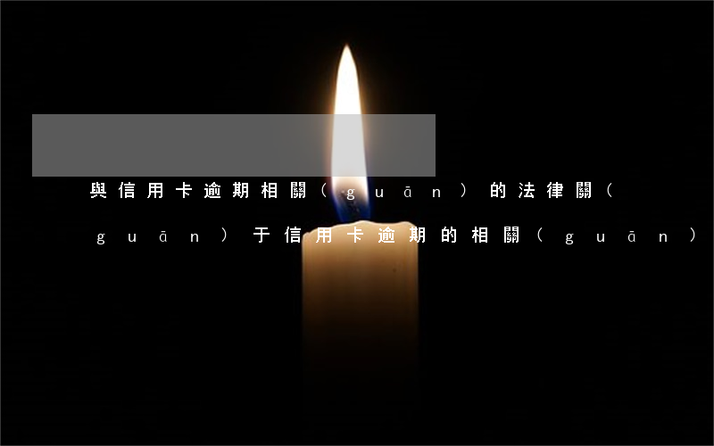 與信用卡逾期相關(guān)的法律(關(guān)于信用卡逾期的相關(guān)法律)