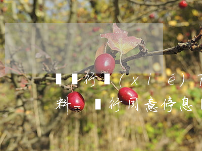 與銀行協(xié)商停息掛賬需要什么資料-銀行同意停息掛賬要準(zhǔn)備什么材料