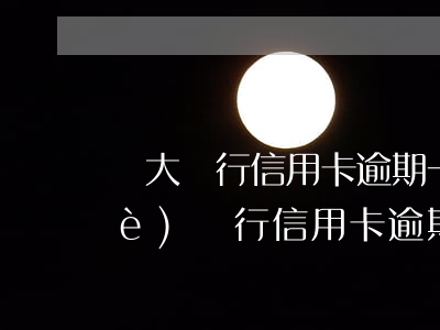 興大銀行信用卡逾期一個月后果-興業(yè)銀行信用卡 逾期一天