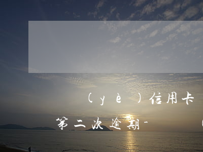 興業(yè)信用卡協(xié)商還款后第二次逾期-興業(yè)信用卡協(xié)商還款后第二次逾期怎么辦