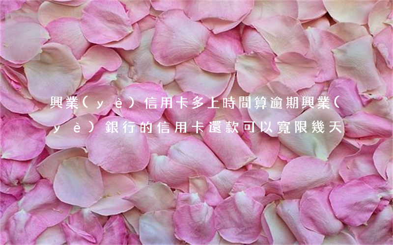 興業(yè)信用卡多上時間算逾期(興業(yè)銀行的信用卡還款可以寬限幾天)
