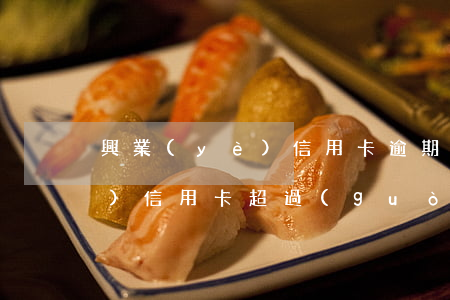 興業(yè)信用卡逾期25天(興業(yè)信用卡超過(guò)五天怎么辦)