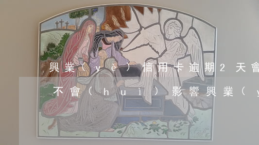 興業(yè)信用卡逾期2天會(huì)不會(huì)影響 興業(yè)信用卡逾期2天會(huì)不會(huì)影響貸款